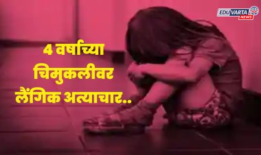 क्रूरतेचा कळस! कर्मचारी महिलेकडून ४ वर्षाच्या चिमुकलीवर लैंगिक अत्याचार.. 