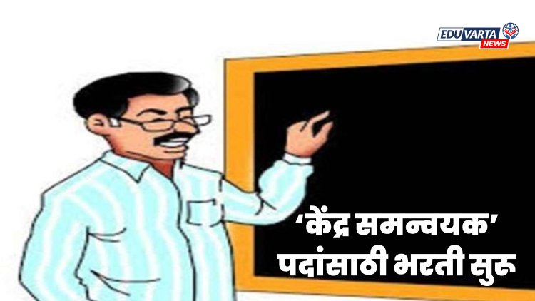 केंद्र समन्वयक पदांच्या २ हजार ४१० पदांसाठी भरती प्रक्रिया सुरू