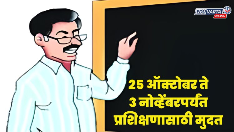 पुन्हा संधी!शिक्षकांना प्रशिक्षणासाठी २५ऑक्टोबर ते ३नोव्हेंबरपर्यंत  मुदत