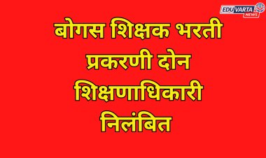 शिक्षक भरती घोटाळ्याप्रकरणी 2 शिक्षणाधिकारी केले निलंबित