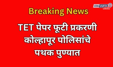 मोठी बातमी: TET पेपर फूटी प्रकरणी कोल्हापूर पोलिसांचे पथक पुण्यात आले; पुढे काय घडले.... 