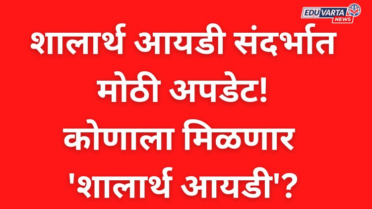 शालार्थ ID संदर्भात मोठी अपडेट; कोणाला मिळणार तात्काळ ID?