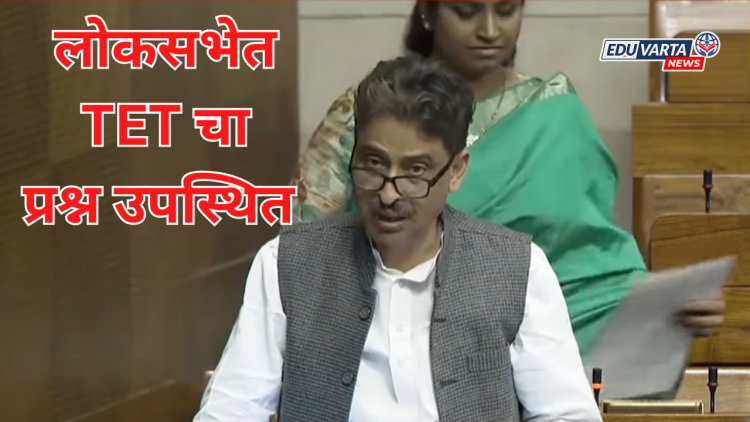 लोकसभेत TET मुद्दा उपस्थित; शिक्षकांच्या सेवा सूरक्षेकडे लक्ष