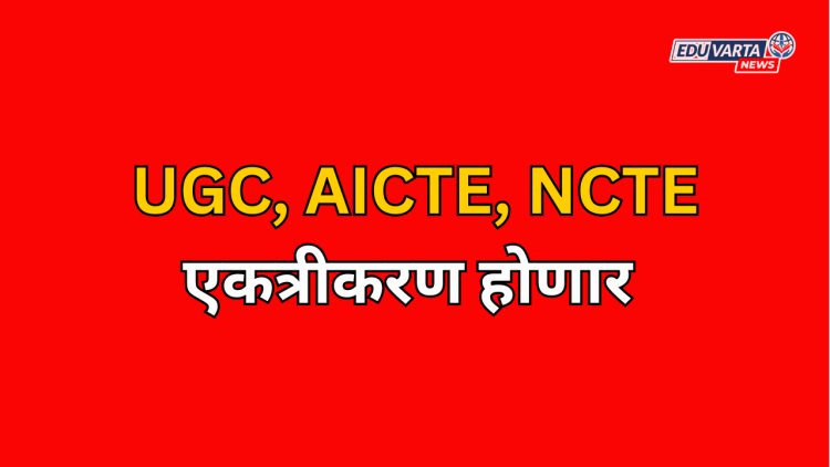 UGC, AICTE, NCTE एकत्रीकरण; विधेयक केंद्रीय मंत्री मंडळात मंजूर