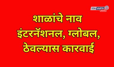 शाळांचे नाव इंटरनॅशनल, ग्लोबल, ठेवल्यास कारवाई; शिक्षण संचालक कार्यालयाचे आदेश 
