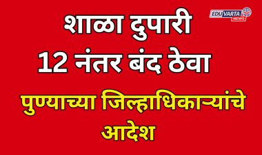 शाळा १२ वाजेनंतर बंद ठेवा ; पुणे महापालिका हद्दीतील शाळांना जिल्हाधिकाऱ्यांचे आदेश 