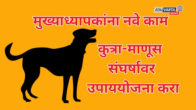 कुत्रा-माणूस संघर्षावर उपाययोजना करा; मुख्याध्यापकांना नवे काम