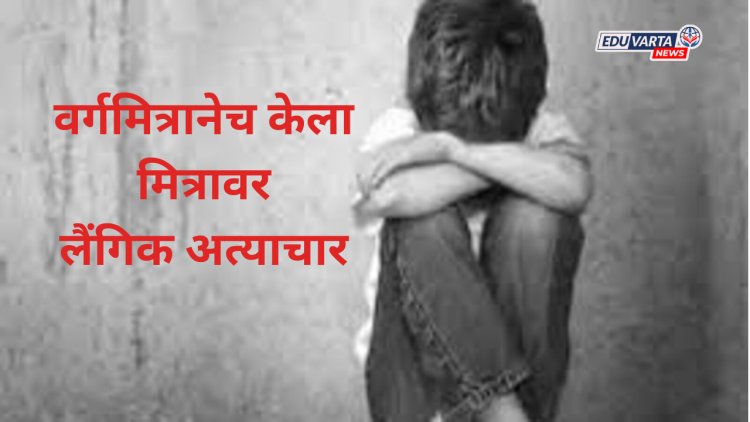 मुंबईतील शाळेत धक्कादायक प्रकार, वर्गमित्रानेच केला मित्रावर लैंगिक अत्याचार