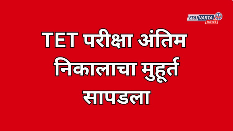 TET परीक्षा अंतिम निकालाचा मुहूर्त सापडला; निकालाची तयारी पूर्ण 