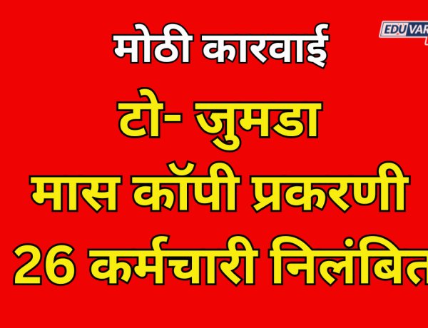 टो- जुमडा मास कॉपी प्रकरणी 26 कर्मचारी निलंबित; गुन्हा दाखल करण्याचे आदेश 