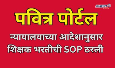 पवित्र पोर्टलशिवाय झालेल्या शिक्षक भरतीची होणार चौकशी,शिक्षक भरतीची SOP निश्चित;GR प्रसिद्ध 