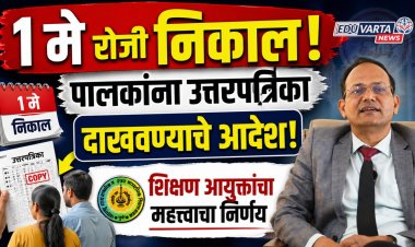 १ मे रोजी निकाल! पालकांना उत्तरपत्रिका दाखवण्याचे आदेश; शिक्षण आयुक्तांचा महत्त्वाचा निर्णय