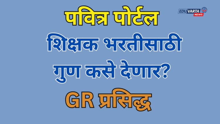 पवित्र पोर्टलद्वारे गुणवत्तापूर्ण उमेदवारांची शिक्षक पदी निवड करण्याचा नवा GR प्रसिध्द