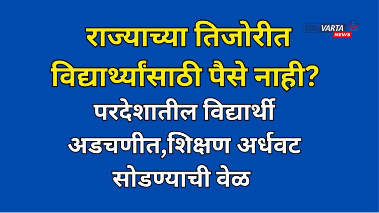 निधी नसल्याने परदेशातील विद्यार्थी अडचणीत;शिष्यवृत्तीची रक्कम थकली,राज्याची प्रतिमा होतेय  मलिन