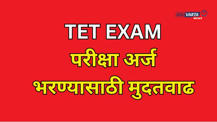 TET परीक्षा अर्ज भरण्यास येत्या 24 एप्रिलपर्यंत मुदतवाढ