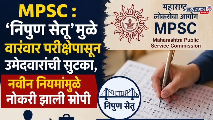 MPSC : 'निपुण सेतू'मुळे वारंवार परीक्षेपासून उमेदवारांची सुटका, नवीन नियमांमुळे नोकरी झाली सोपी 