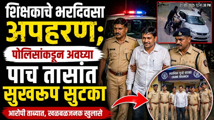 शिक्षकाचे भरदिवसा अपहरण; पोलिसांकडून अवघ्या पाच तासांत सुखरूप सुटका
