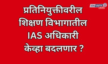  प्रतिनियुक्तीवरील शिक्षण विभागातील IAS अधिकारी केव्हा बदलणार; न्यायाधिकरणाची मुदत संपली? 