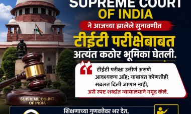 शिक्षकांना TET बंधनकारकच न्यायालयाचे स्पष्टीकरण; शिक्षक पास झाले तरच नोकरी टिकणार