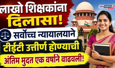 लाखो शिक्षकांना दिलासा! सर्वोच्च न्यायालयाने टीईटी उत्तीर्ण होण्याची अंतिम मुदत एक वर्षाने वाढवली