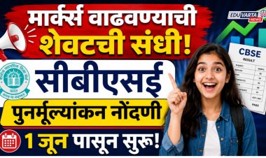 मार्क्स वाढवण्याची शेवटची संधी, सीबीएसई पुनर्मूल्यांकन नोंदणी १ जून पासून सुरू