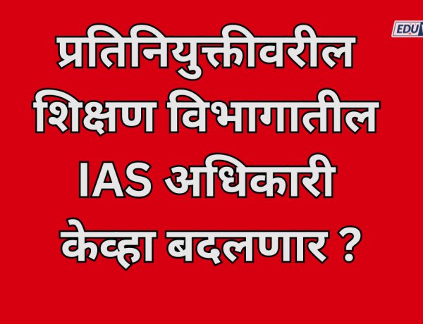 प्रतिनियुक्तीवरील शिक्षण विभागातील IAS अधिकारी केव्हा बदलणार; न्यायाधिकरणाची मुदत संपली? 
