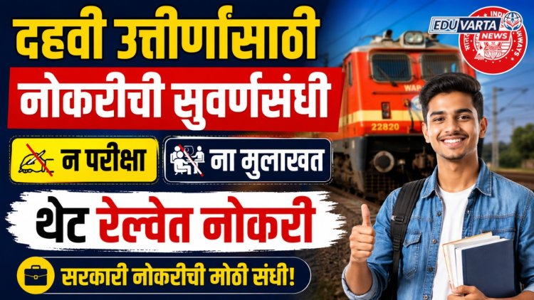 दहवी उत्तीर्णांसाठी नोकरीची सुवर्णसंधी, ना परीक्षा ना मुलाखत थेट रेल्वेत नोकरी