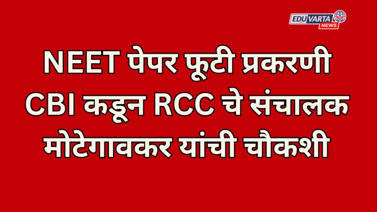 NEET पेपर फूटी प्रकरणी CBI कडून RCC चे संचालक मोटेगावकर यांची चौकशी