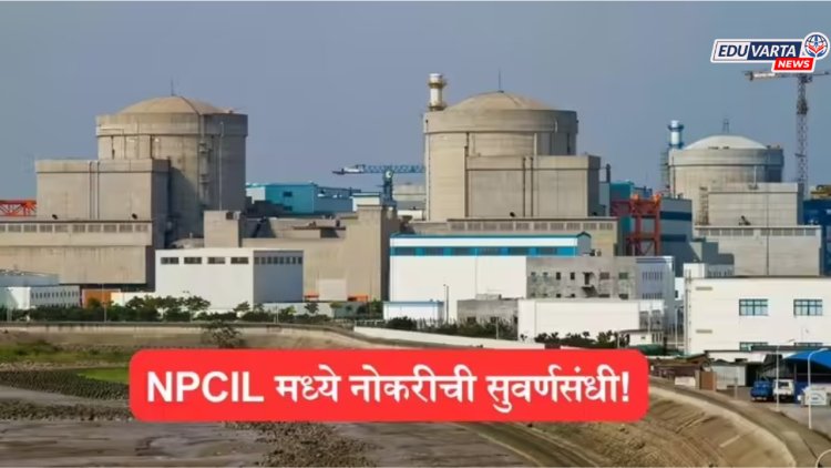 बारावी उत्तीर्णांना नोकरीची सुवर्णसंधी, NPCIL मध्ये विविध पदांसाठी भरती प्रक्रिया सुरू 