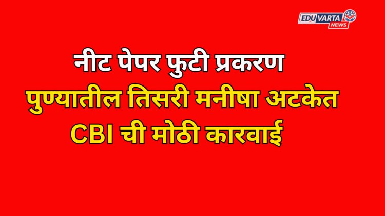 नीट पेपर फुटी प्रकरणात पुण्यातील तिसरी मनीषा अटकेत; CBI ची कारवाई 