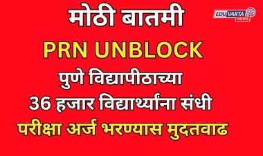 आनंदाची बातमी: 36 हजार विद्यार्थ्यांचे PRN UNBLOCK; परीक्षा अर्ज भरण्यास मुदतवाढ 