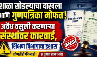 शाळा सोडल्याचा दाखला आणि गुणपत्रिका मोफत! अवैध वसुली करणाऱ्या संस्थांवर कारवाई, शिक्षण विभागाचा इशारा 