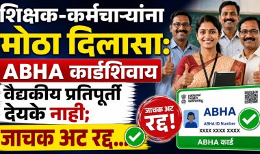 शिक्षक-कर्मचाऱ्यांना मोठा दिलासा: ABHA कार्डशिवाय वैद्यकीय प्रतिपूर्ती देयके नाही; जाचक अट रद्द...