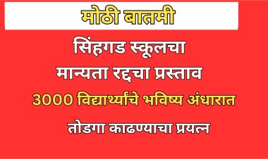 धक्कादायक: सिंहगड स्कूलचा मान्यता रद्दचा प्रस्ताव; तीन हजार विद्यार्थ्यांचे भविष्य अंधारात 