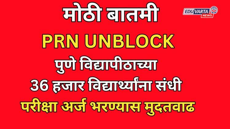 आनंदाची बातमी: 36 हजार विद्यार्थ्यांचे PRN UNBLOCK; परीक्षा अर्ज भरण्यास मुदतवाढ 