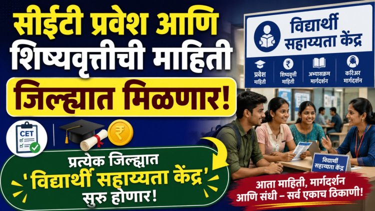 सीईटी प्रवेश आणि शिष्यवृत्तीची माहिती जिल्ह्यात मिळणार, प्रत्येक जिल्ह्यात 'विद्यार्थी सहाय्यता केंद्र' सुरु होणार 