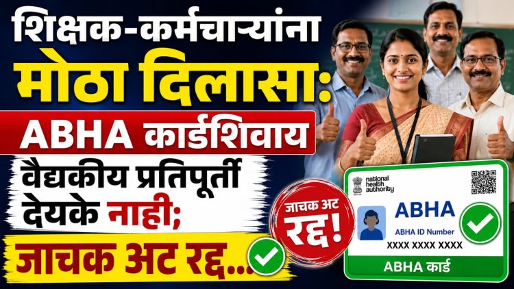शिक्षक-कर्मचाऱ्यांना मोठा दिलासा: ABHA कार्डशिवाय वैद्यकीय प्रतिपूर्ती देयके नाही; जाचक अट रद्द...