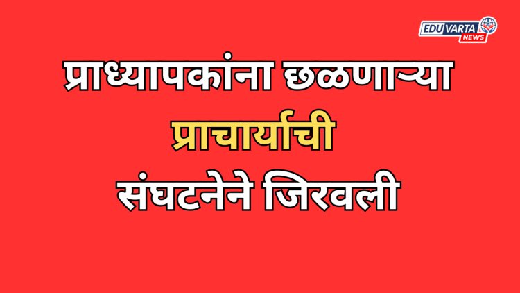 प्राध्यापकांना छळणाऱ्या प्राचार्याची संघटनेने जिरवली; नियुक्तीची चौकशी, वेतन निश्चितीला स्थगिती