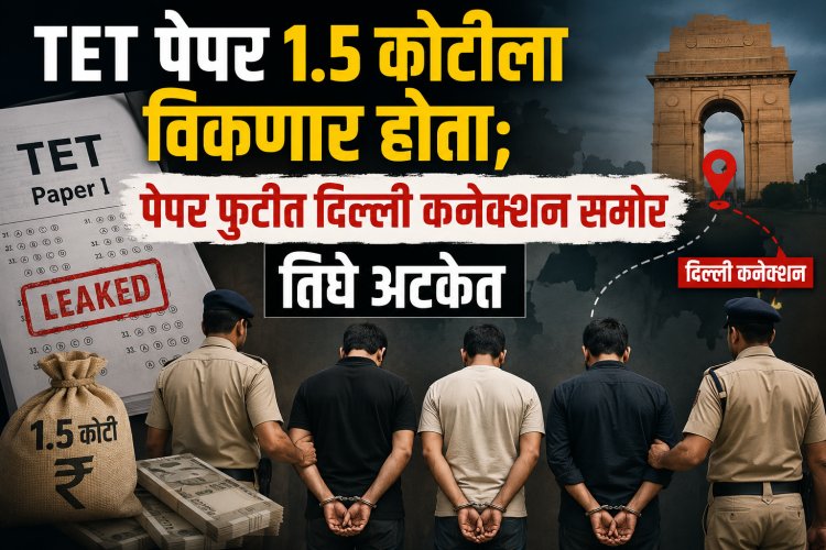 TET पेपर 1.5 कोटीला विकणार होते; पेपर फुटीत दिल्ली कनेक्शन समोर, तिघे अटकेत 