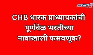 CHB प्राध्यापक धारकांची पूर्णवेळ भरतीच्या नावाखाली फसवणूक? 