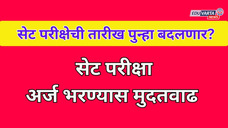सेट परीक्षेची तारीख पुन्हा बदलणार? अर्ज भरण्यास दिली मुदतवाढ