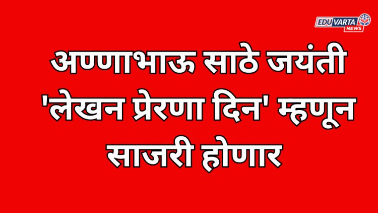 अण्णाभाऊ साठे जयंती 'लेखन प्रेरणा दिन' म्हणून साजरी होणार