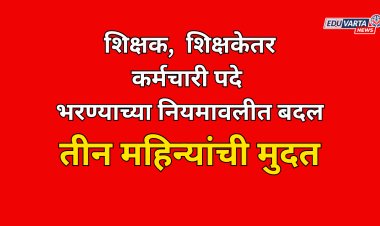 शिक्षक,  शिक्षकेतर कर्मचारी पदे भरण्याच्या नियमावलीत बदल; तीन महिन्यात पदे भरावी लागणार