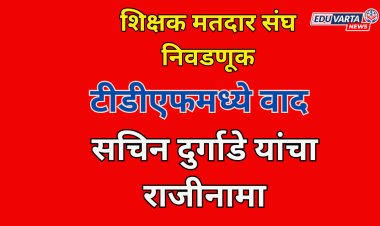 शिक्षक मतदार संघ निवडणूकीवरून टीडीएफमध्ये वाद; सचिन दुर्गाडे यांचा राजीनामा