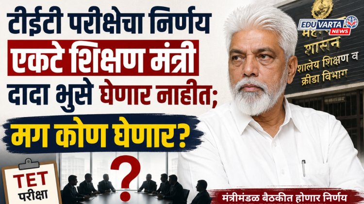 टीईटी परीक्षेचा निर्णय एकटे शिक्षण मंत्री दादा भुसे घेणार नाहीत; मग कोण घेणार?