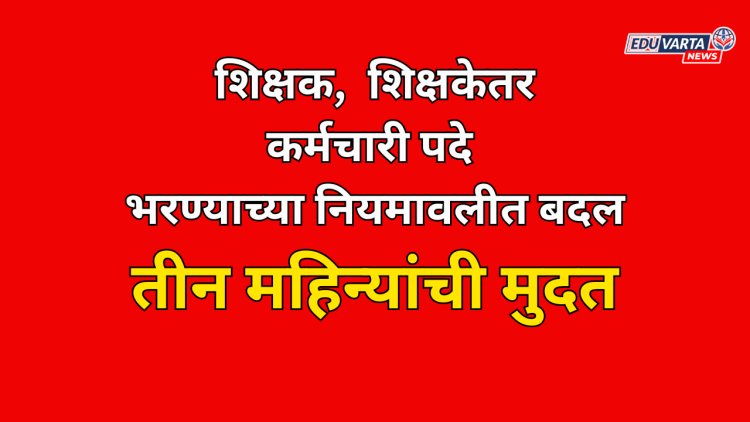 शिक्षक,  शिक्षकेतर कर्मचारी पदे भरण्याच्या नियमावलीत बदल; तीन महिन्यात पदे भरावी लागणार