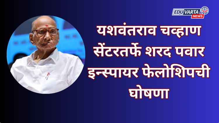 यशवंतराव चव्हाण सेंटरतर्फे शरद पवार इन्स्पायर फेलोशिपची घोषणा
