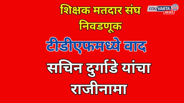 शिक्षक मतदार संघ निवडणूकीवरून टीडीएफमध्ये वाद; सचिन दुर्गाडे यांचा राजीनामा