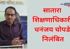साताऱ्याचे शिक्षणाधिकारी धनंजय चोपडे निलंबित; विडणी प्रकरण भोवले