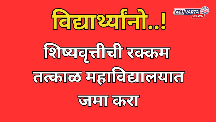 विद्यार्थ्यांनो..! शिष्यवृत्तीची रक्कम तत्काळ महाविद्यालयात जमा करा